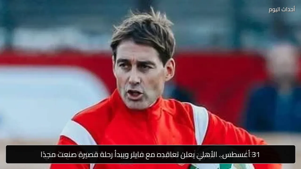 31 أغسطس.. الأهلي يعلن تعاقده مع فايلر ويبدأ رحلة قصيرة صنعت مجدًا