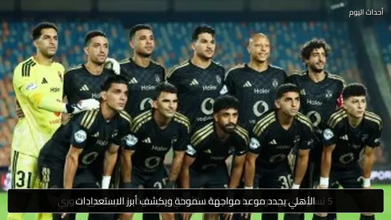الأهلي يحدد موعد مواجهة سموحة ويكشف أبرز الاستعدادات