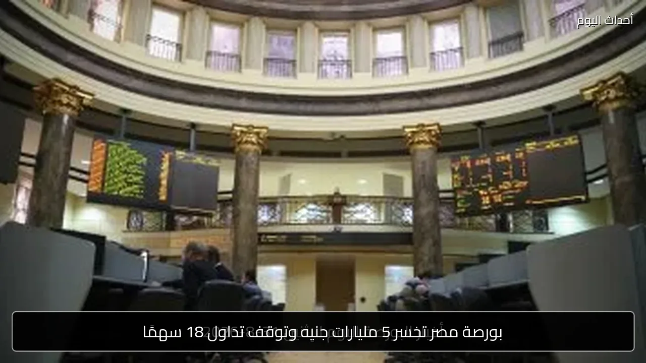 بورصة مصر تخسر 5 مليارات جنيه وتوقف تداول 18 سهمًا