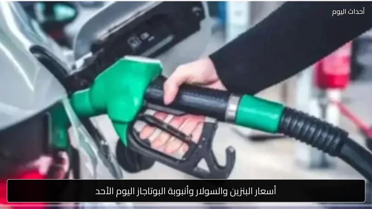 أسعار البنزين والسولار وأنبوبة البوتاجاز اليوم الأحد