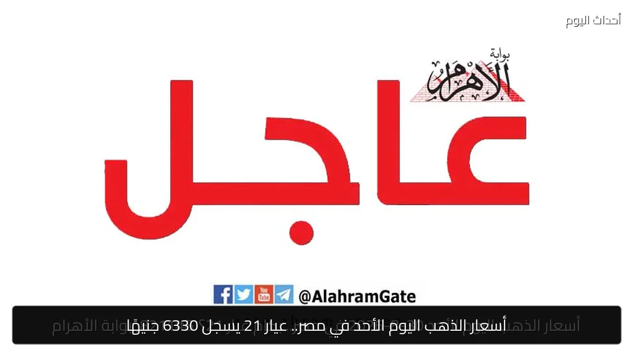 أسعار الذهب اليوم الأحد في مصر.. عيار 21 يسجل 6330 جنيهًا