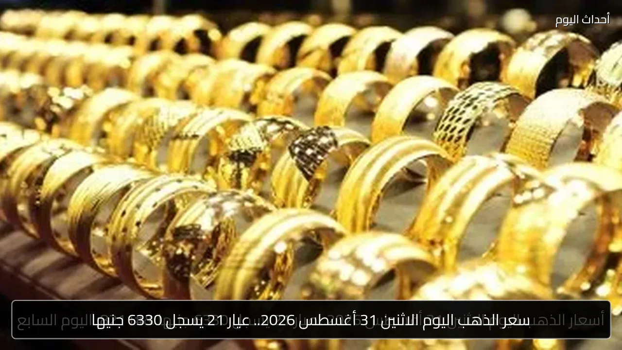 سعر الذهب اليوم الاثنين 31 أغسطس 2026.. عيار 21 يسجل 6330 جنيها