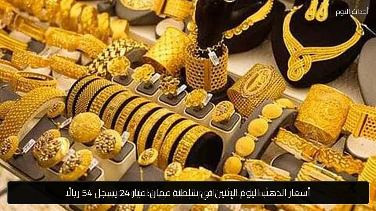 أسعار الذهب اليوم الإثنين في سلطنة عمان: عيار 24 يسجل 54 ريالًا
