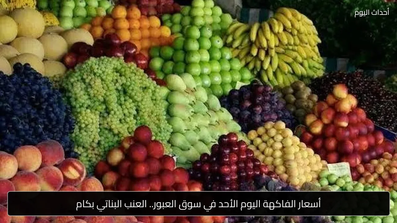 أسعار الفاكهة اليوم الأحد في سوق العبور.. العنب البناتي بكام
