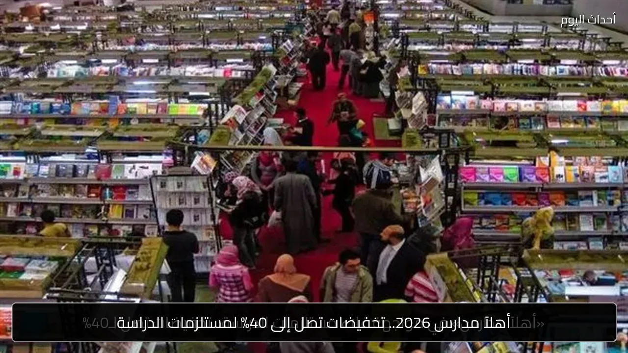 أهلاً مدارس 2026.. تخفيضات تصل إلى 40% لمستلزمات الدراسة