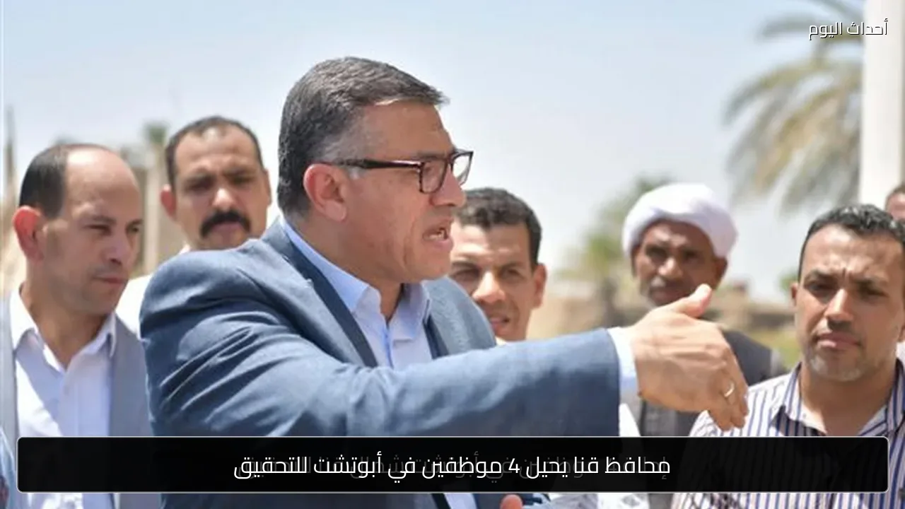 محافظ قنا يحيل 4 موظفين في أبوتشت للتحقيق