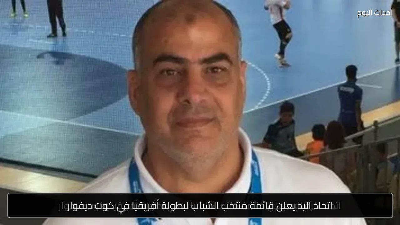 اتحاد اليد يعلن قائمة منتخب الشباب لبطولة أفريقيا في كوت ديفوار