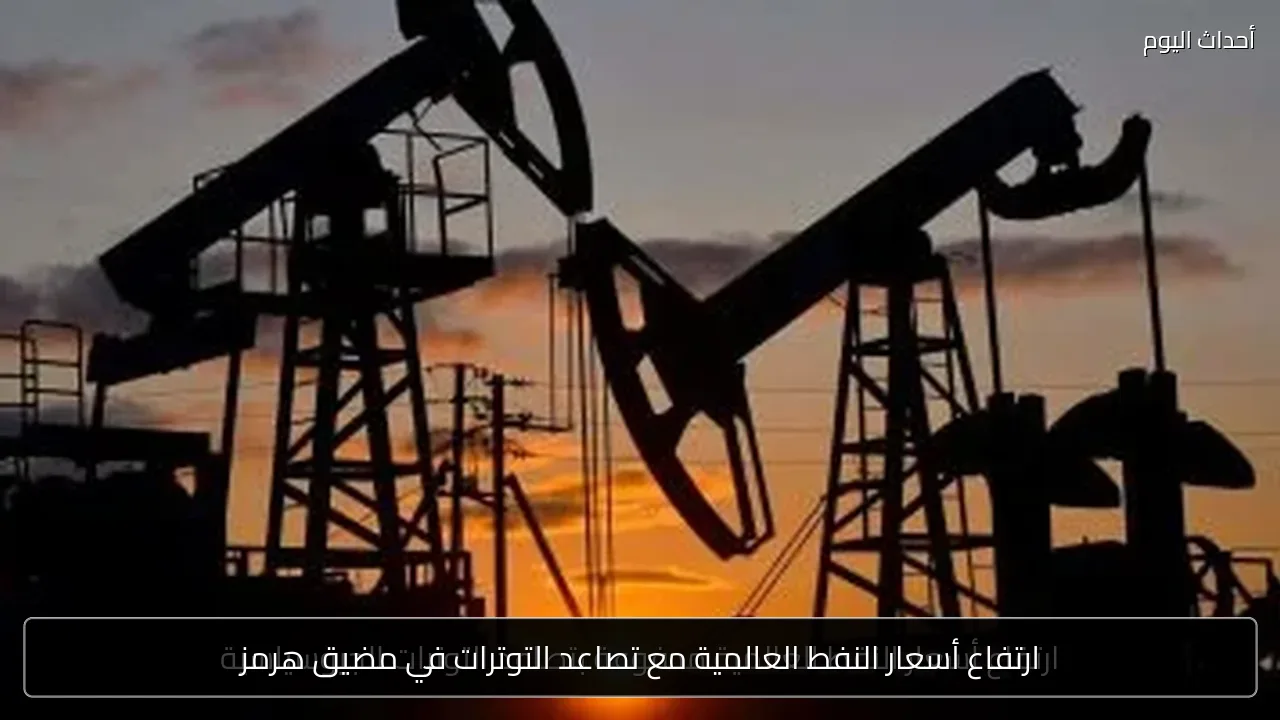 ارتفاع أسعار النفط العالمية مع تصاعد التوترات في مضيق هرمز