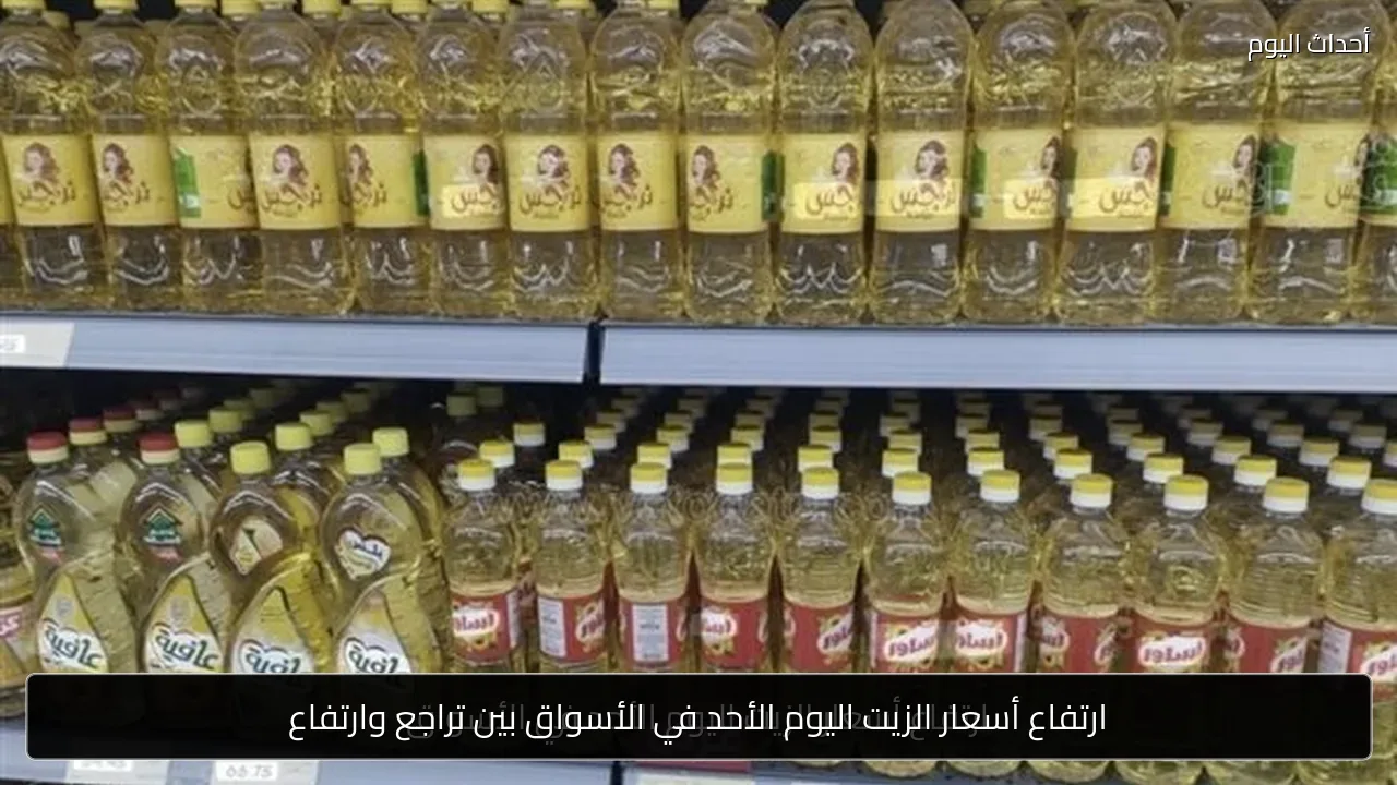 ارتفاع أسعار الزيت اليوم الأحد في الأسواق بين تراجع وارتفاع