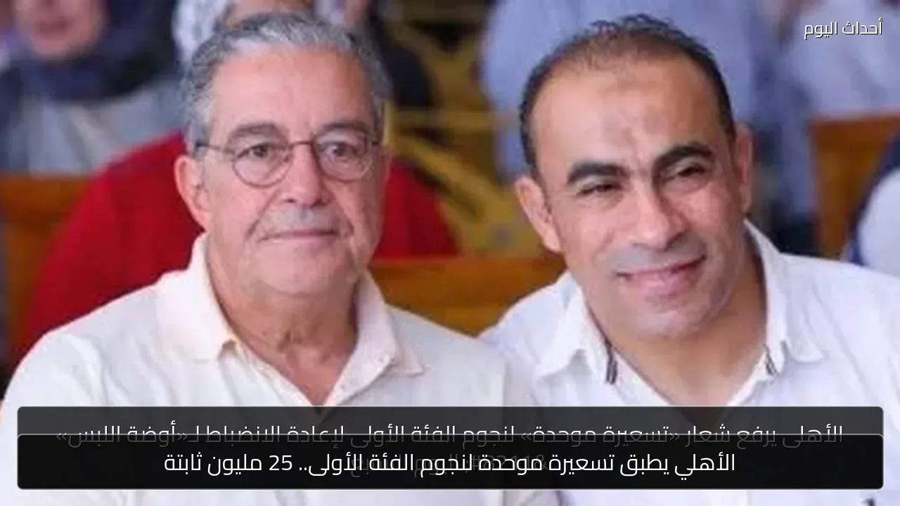 الأهلي يطبق تسعيرة موحدة لنجوم الفئة الأولى.. 25 مليون ثابتة