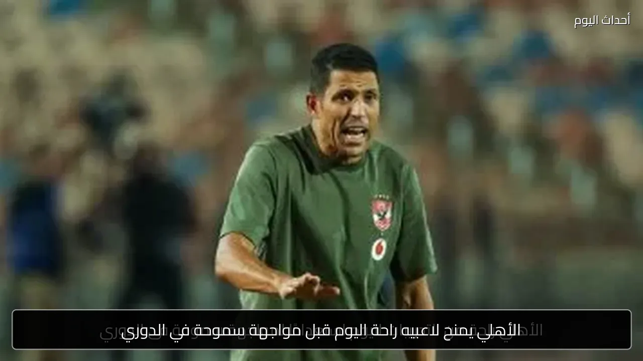 الأهلي يمنح لاعبيه راحة اليوم قبل مواجهة سموحة في الدوري