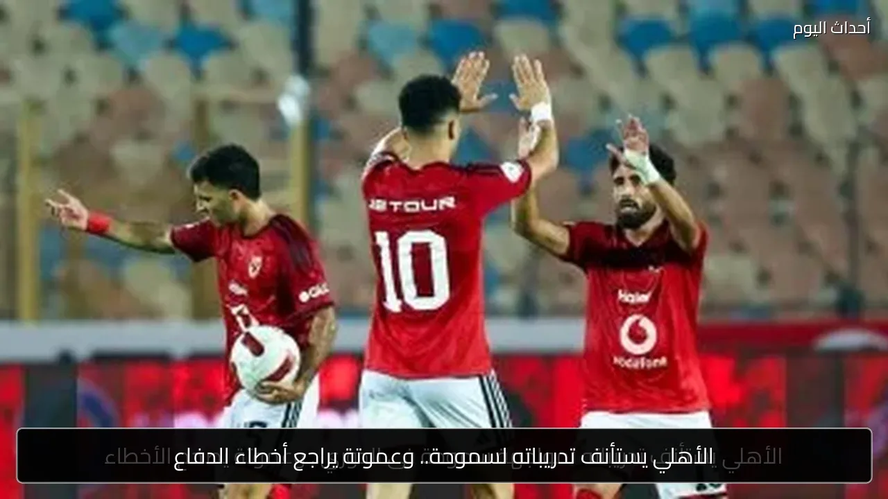 الأهلي يستأنف تدريباته لسموحة.. وعموتة يراجع أخطاء الدفاع