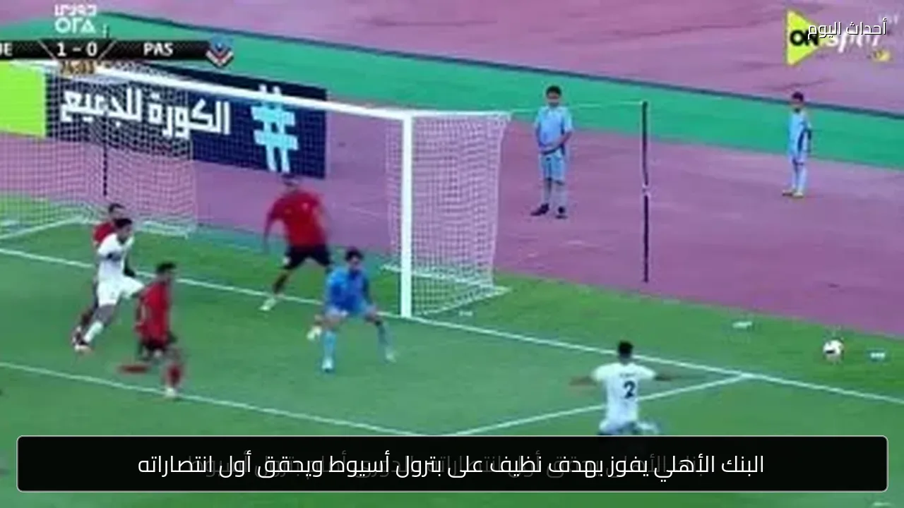 البنك الأهلي يفوز بهدف نظيف على بترول أسيوط ويحقق أول انتصاراته