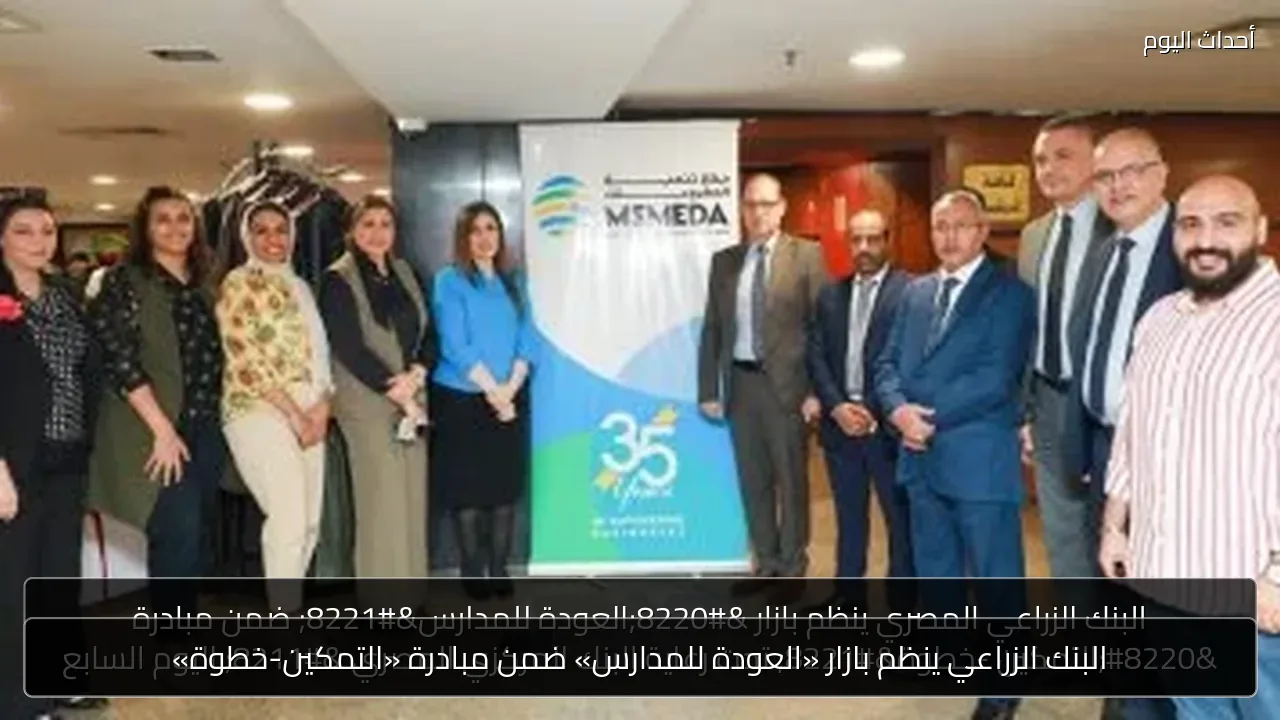 البنك الزراعي ينظم بازار «العودة للمدارس» ضمن مبادرة «التمكين-خطوة»