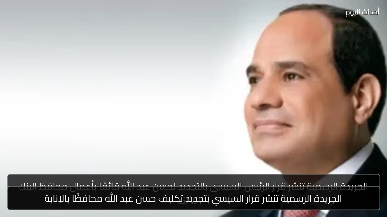 الجريدة الرسمية تنشر قرار السيسي بتجديد تكليف حسن عبد الله محافظًا بالإنابة