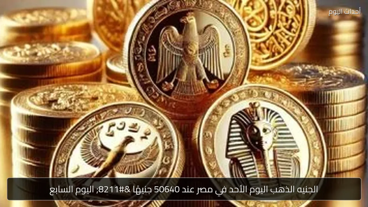 الجنيه الذهب اليوم في مصر يستقر عند 50640 جنيهًا
