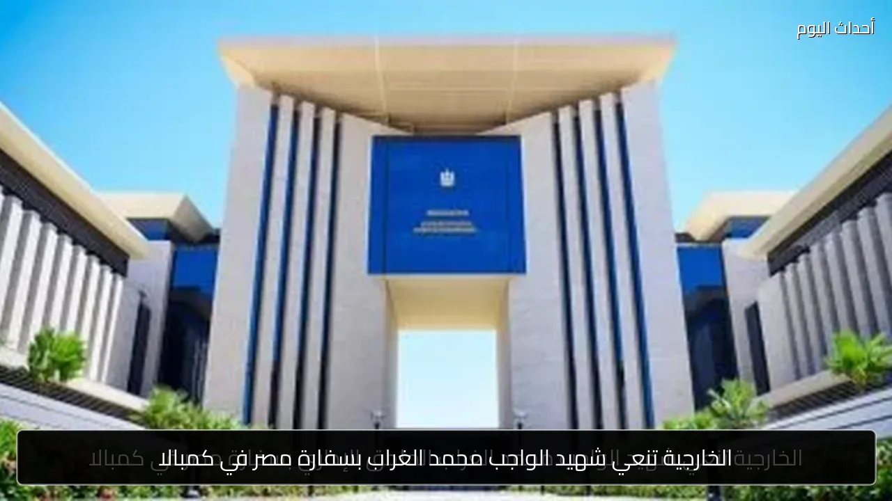 الخارجية تنعي شهيد الواجب محمد الغراب بسفارة مصر في كمبالا