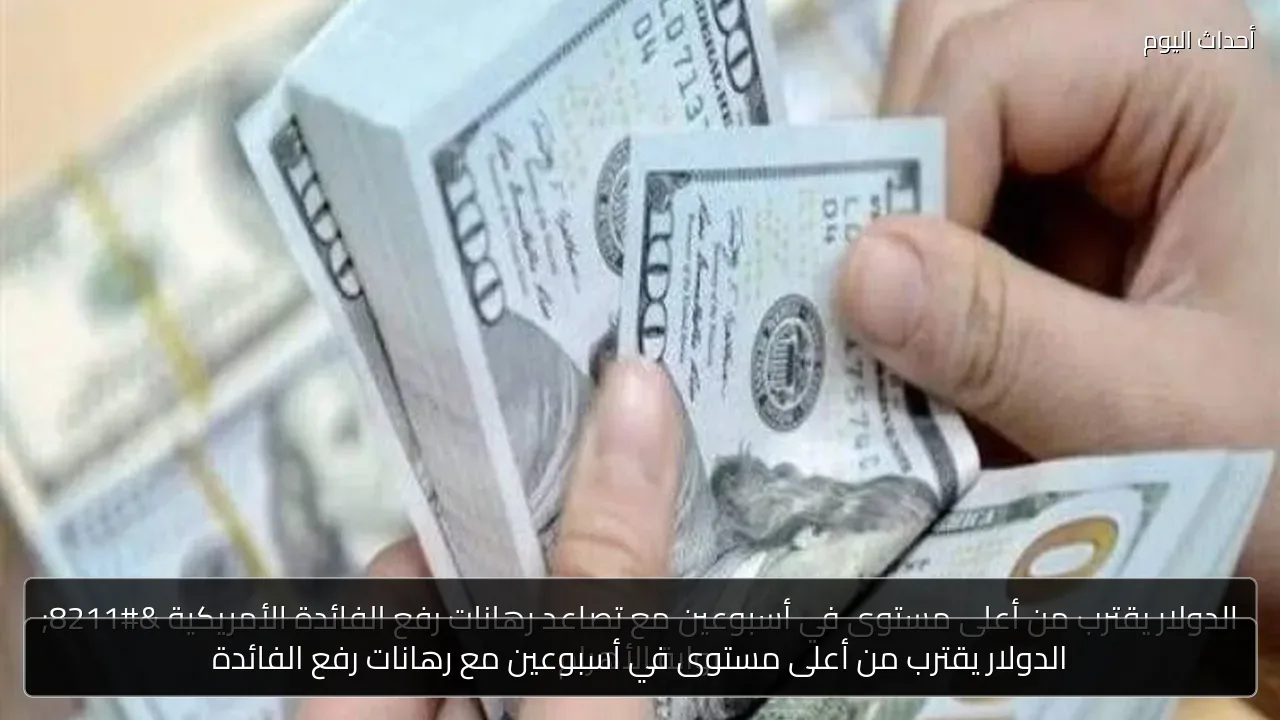 الدولار يقترب من أعلى مستوى في أسبوعين مع رهانات رفع الفائدة