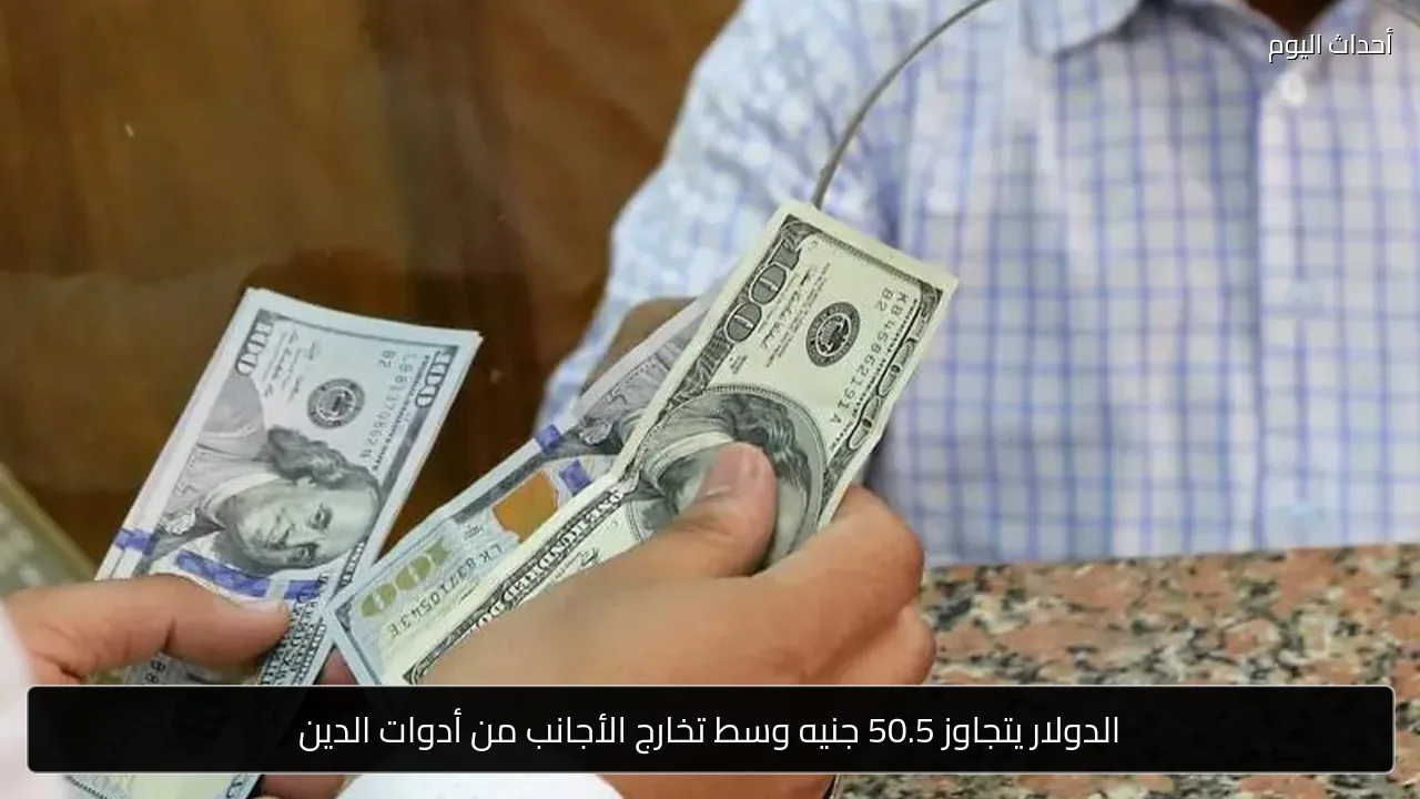 الدولار يتجاوز 50.5 جنيه وسط تخارج الأجانب من أدوات الدين