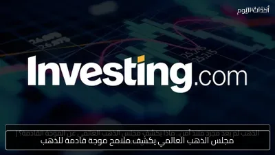 مجلس الذهب العالمي يكشف ملامح موجة قادمة للذهب