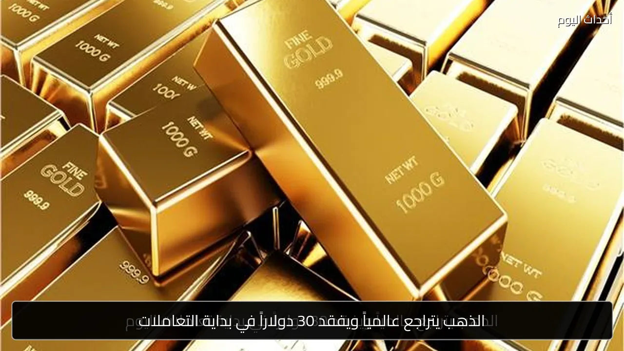 الذهب يتراجع عالمياً ويفقد 30 دولاراً في بداية التعاملات