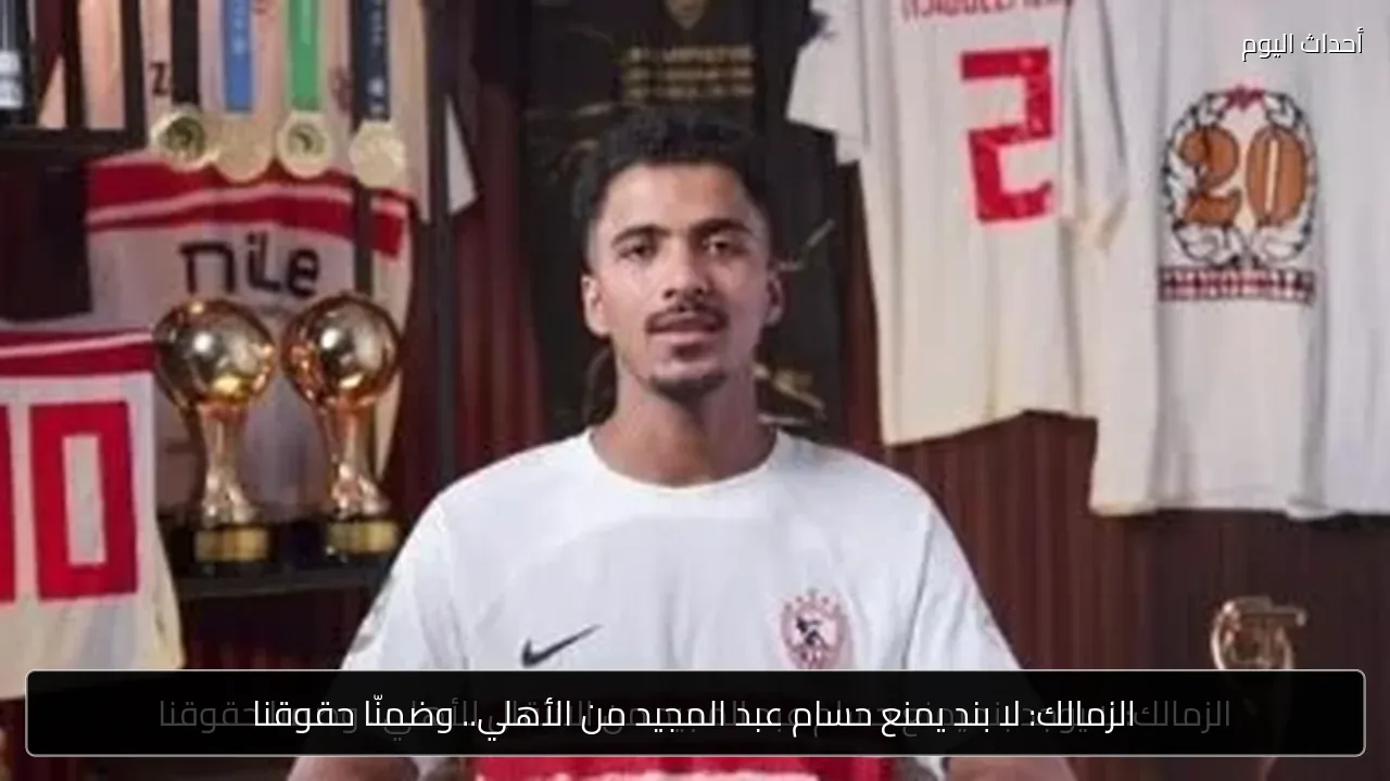الزمالك: لا بند يمنع حسام عبد المجيد من الأهلي.. وضمنّا حقوقنا