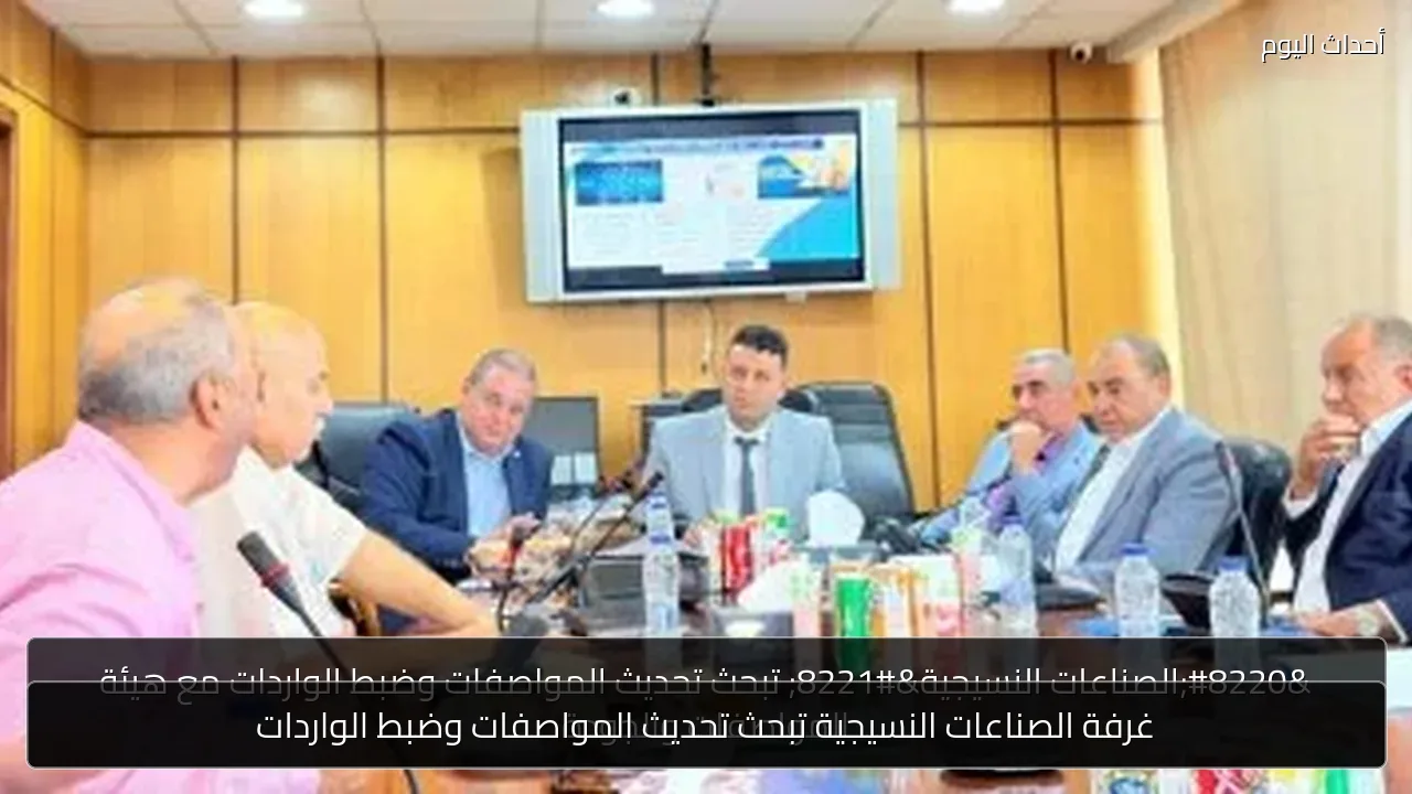 غرفة الصناعات النسيجية تبحث تحديث المواصفات وضبط الواردات
