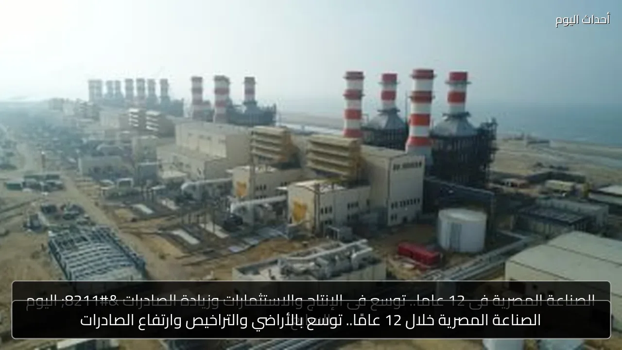 الصناعة المصرية خلال 12 عامًا.. توسع بالأراضي والتراخيص وارتفاع الصادرات