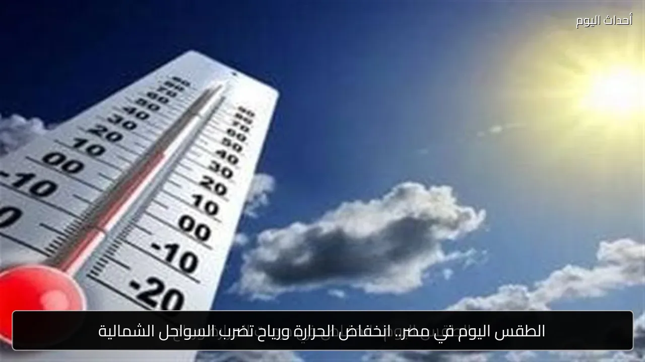 الطقس اليوم في مصر.. انخفاض الحرارة ورياح تضرب السواحل الشمالية