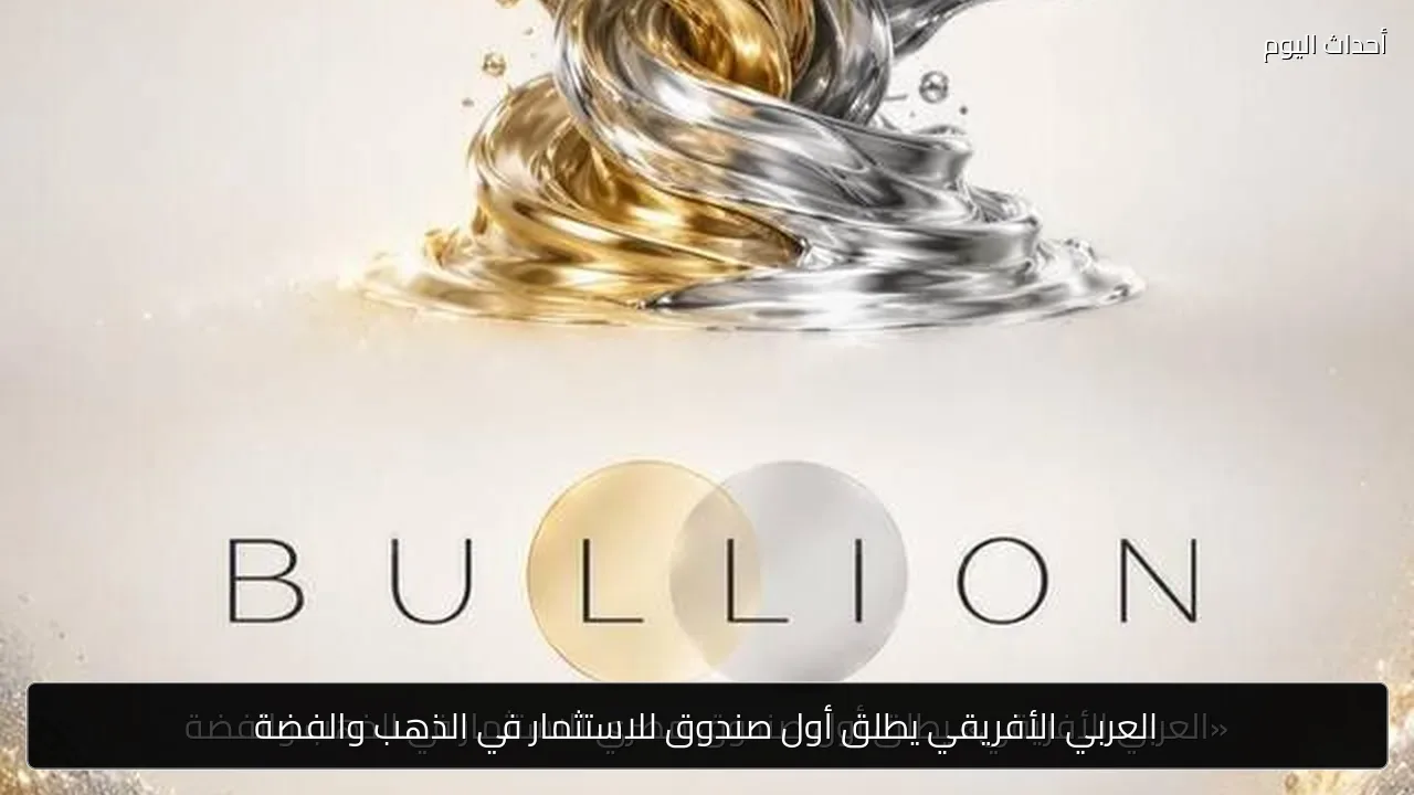 العربي الأفريقي يطلق أول صندوق للاستثمار في الذهب والفضة
