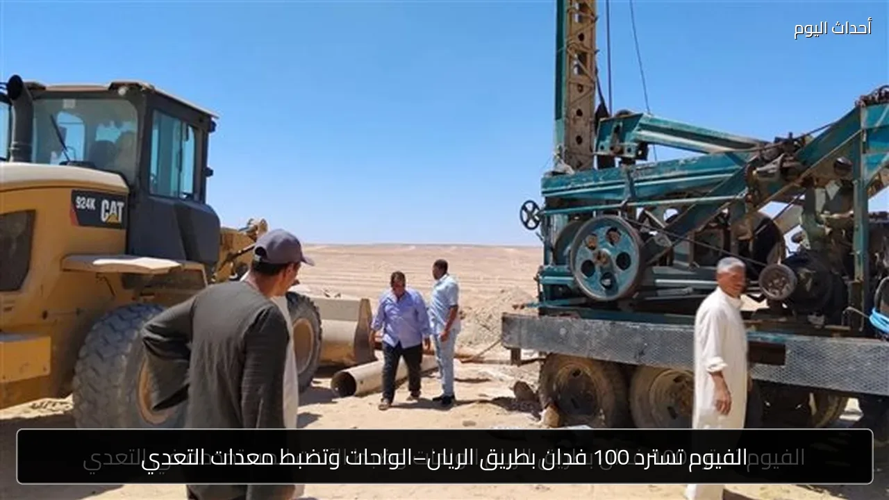 الفيوم تسترد 100 فدان بطريق الريان–الواحات وتضبط معدات التعدي