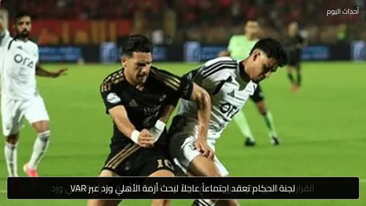 لجنة الحكام تعقد اجتماعاً عاجلاً لبحث أزمة الأهلي وزد عبر VAR
