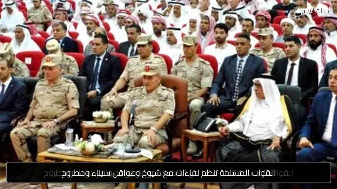 القوات المسلحة تنظم لقاءات مع شيوخ وعواقل سيناء ومطروح