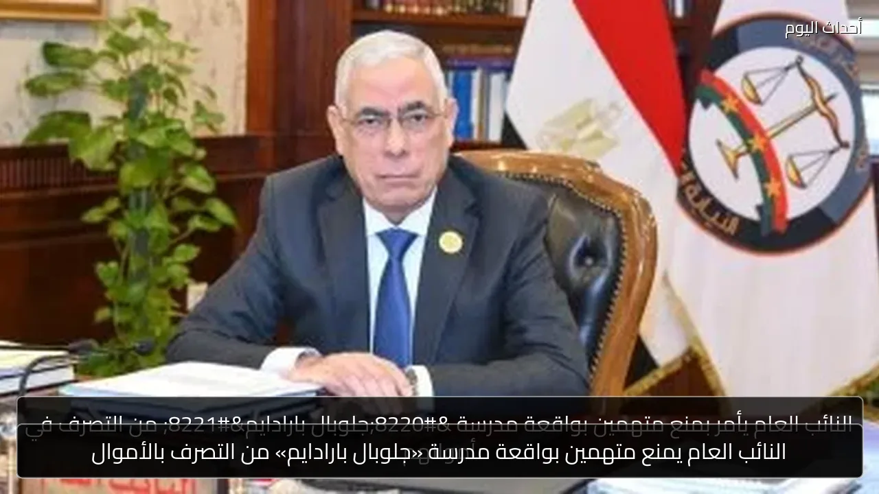 النائب العام يمنع متهمين بواقعة مدرسة «جلوبال بارادايم» من التصرف بالأموال