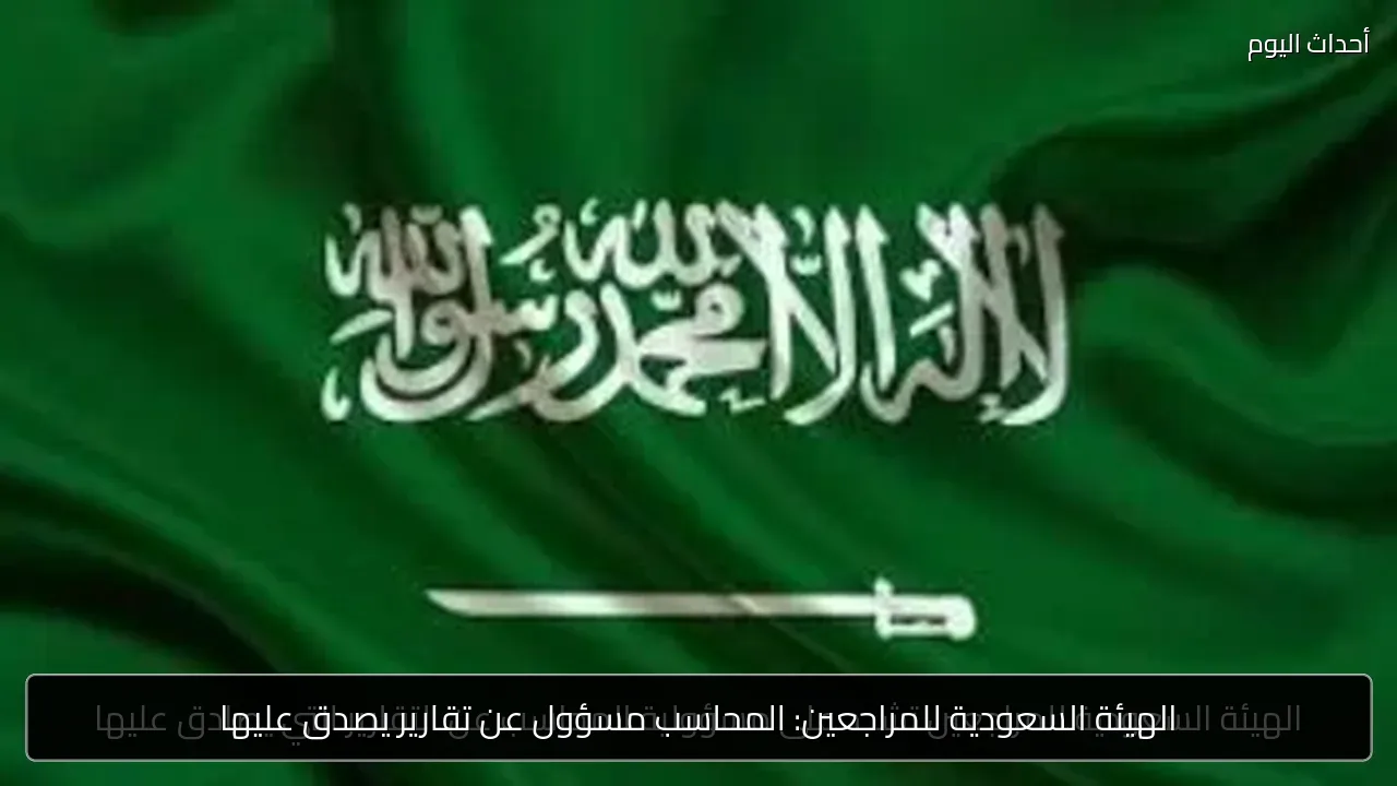 الهيئة السعودية للمراجعين: المحاسب مسؤول عن تقارير يصدق عليها