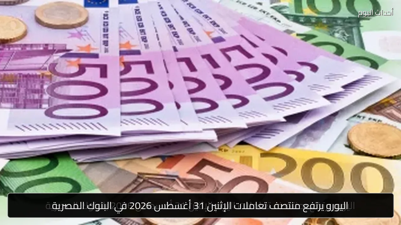 اليورو يرتفع منتصف تعاملات الإثنين 31 أغسطس 2026 في البنوك المصرية