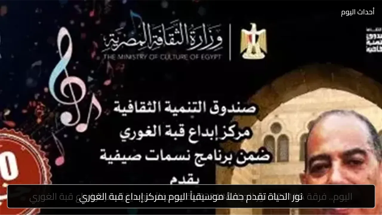 نور الحياة تقدم حفلاً موسيقياً اليوم بمركز إبداع قبة الغوري