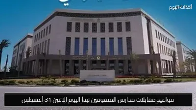 مواعيد مقابلات مدارس المتفوقين تبدأ اليوم الاثنين 31 أغسطس