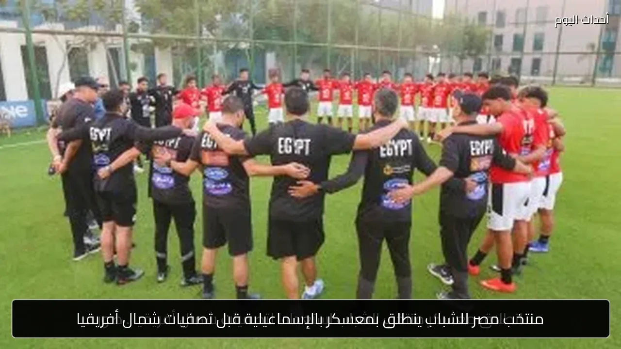 منتخب مصر للشباب ينطلق بمعسكر بالإسماعيلية قبل تصفيات شمال أفريقيا