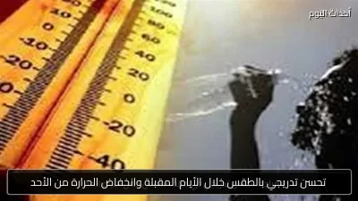تحسن تدريجي بالطقس خلال الأيام المقبلة وانخفاض الحرارة من الأحد