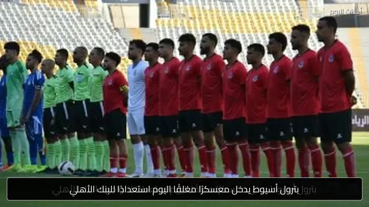 بترول أسيوط يدخل معسكرًا مغلقًا اليوم استعدادًا للبنك الأهلي