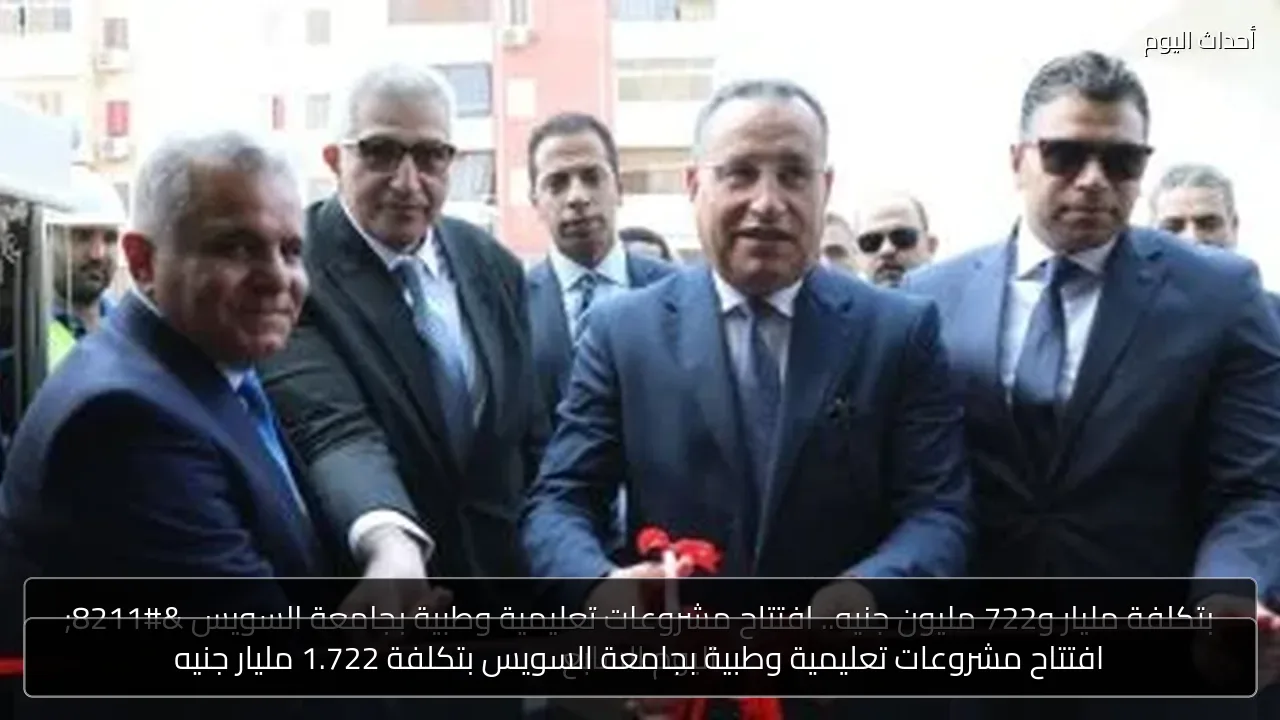 افتتاح مشروعات تعليمية وطبية بجامعة السويس بتكلفة 1.722 مليار جنيه