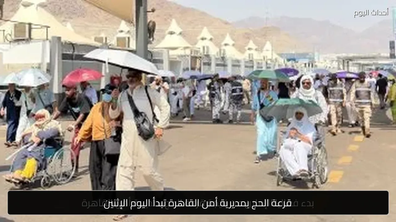 قرعة الحج بمديرية أمن القاهرة تبدأ اليوم الإثنين