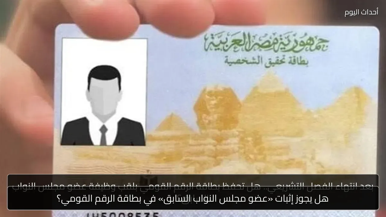 هل يجوز إثبات «عضو مجلس النواب السابق» في بطاقة الرقم القومي؟