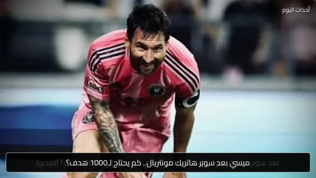 ميسي بعد سوبر هاتريك مونتريال.. كم يحتاج لـ1000 هدف؟