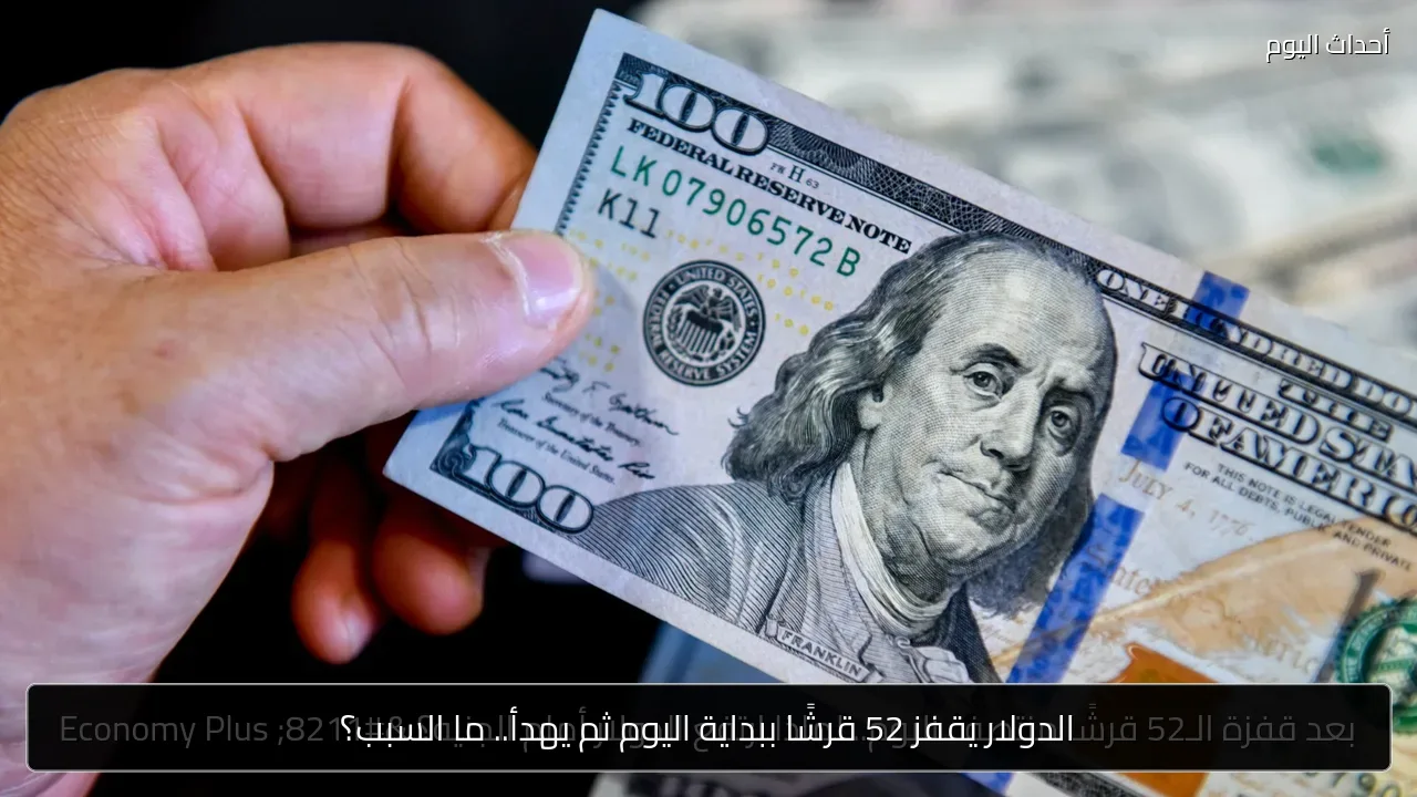 الدولار يقفز 52 قرشًا ببداية اليوم ثم يهدأ.. ما السبب؟