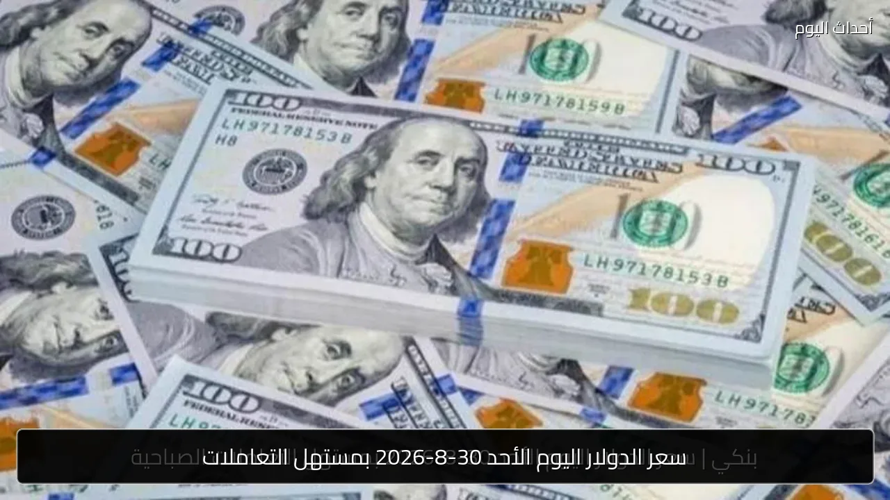 سعر الدولار اليوم الأحد 30-8-2026 بمستهل التعاملات