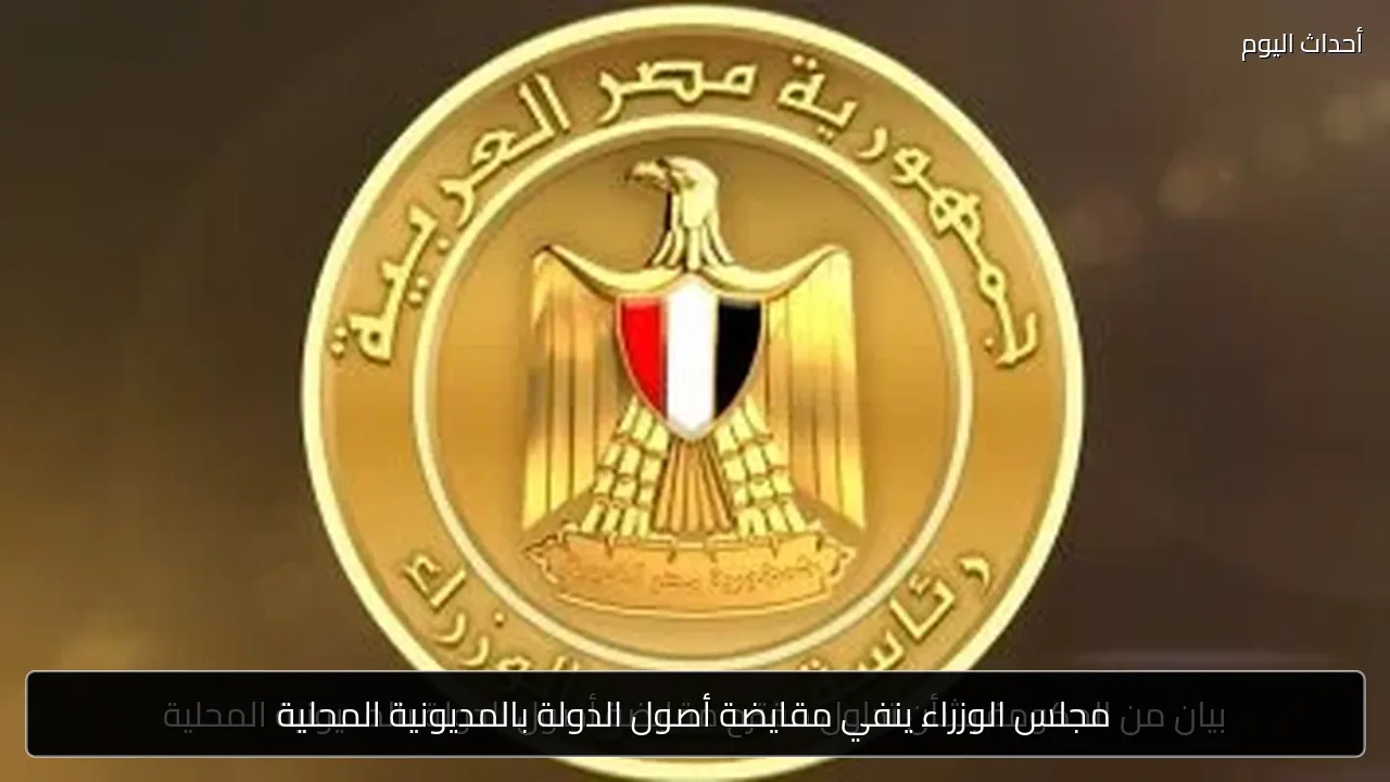 مجلس الوزراء ينفي مقايضة أصول الدولة بالمديونية المحلية