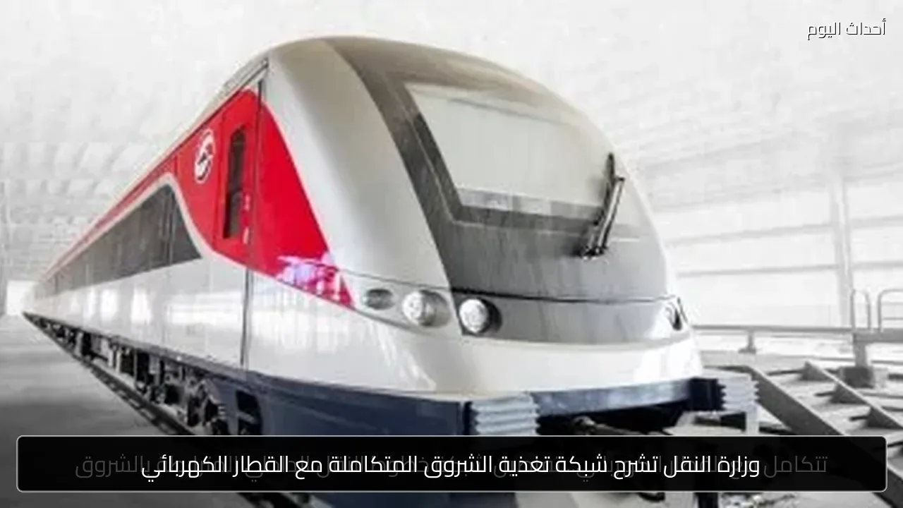 وزارة النقل تشرح شبكة تغذية الشروق المتكاملة مع القطار الكهربائي