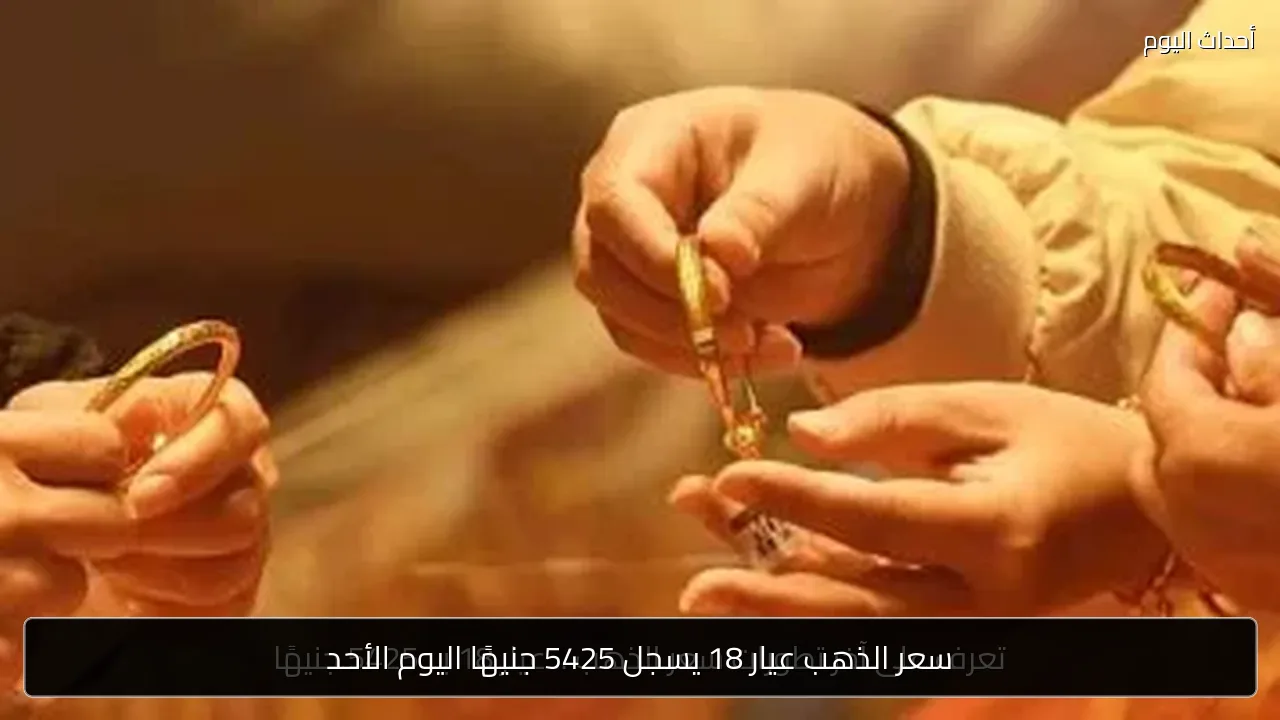 سعر الذهب عيار 18 يسجل 5425 جنيهًا اليوم الأحد